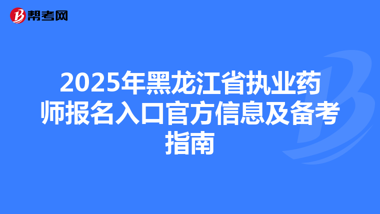 2025年黑龙江省执业药师报名入口官方信息及备考指南
