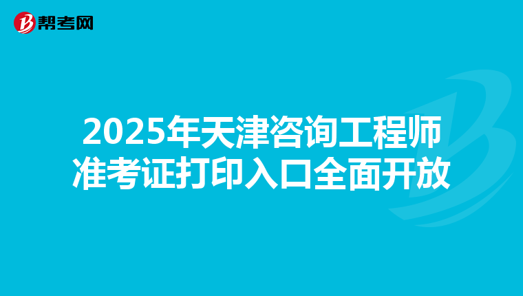 2025年天津咨询工程师准考证打印入口全面开放