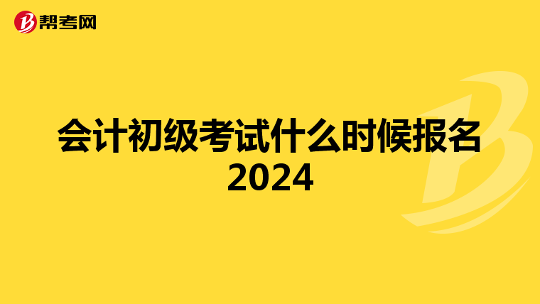 会计初级考试什么时候报名2024