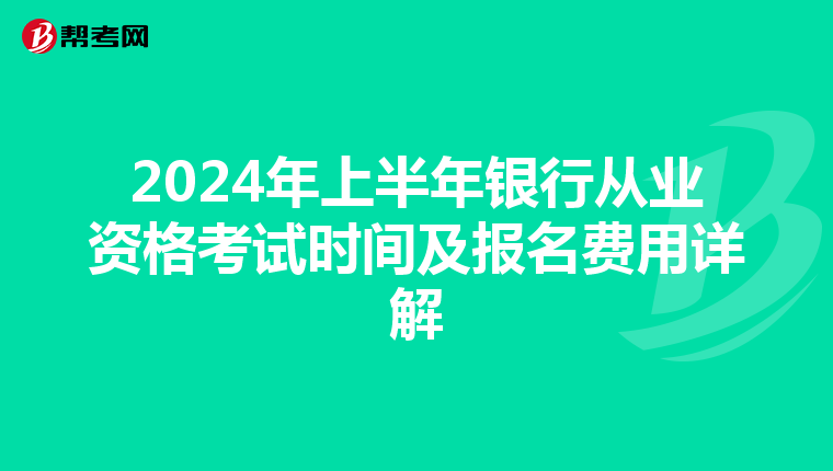 2024年上半年银行从业资格考试时间及报名费用详解