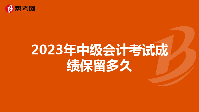 2023年中级会计考试成绩保留多久