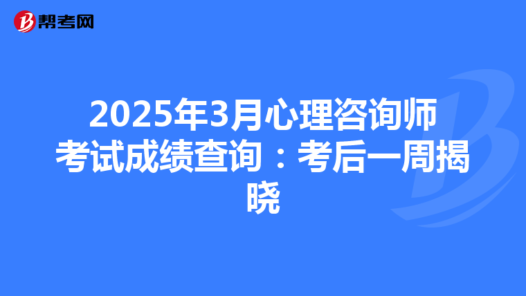 2025年3月心理咨询师考试成绩查询：考后一周揭晓