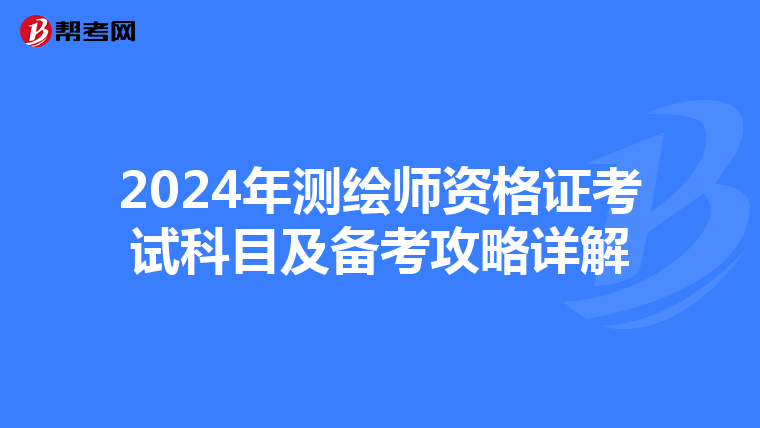 2024年测绘师资格证考试科目及备考攻略详解