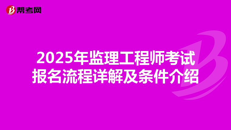 2025年监理工程师考试报名流程详解及条件介绍