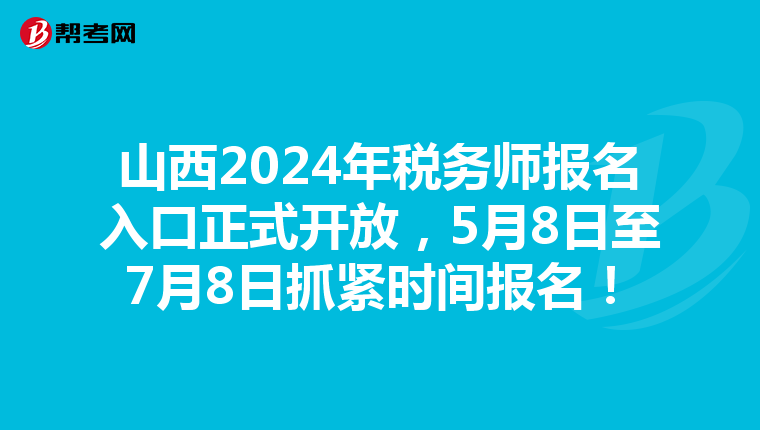山西2024年税务师报名入口正式开放，5月8日至7月8日抓紧时间报名！