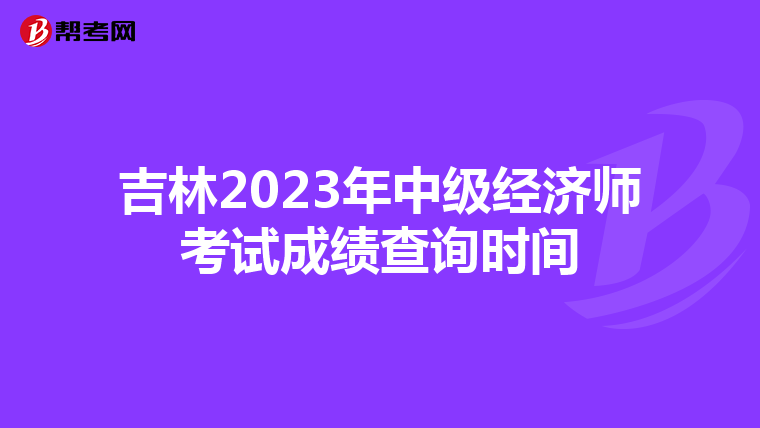 吉林2023年中級經(jīng)濟(jì)師考試成績查詢時間