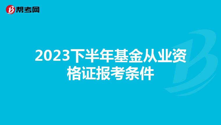 2023下半年基金从业资格证报考条件