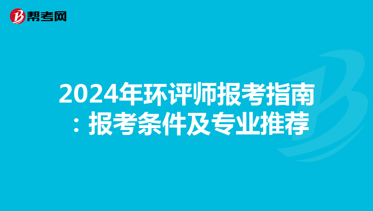 2024年环评师报考指南：报考条件及专业推荐