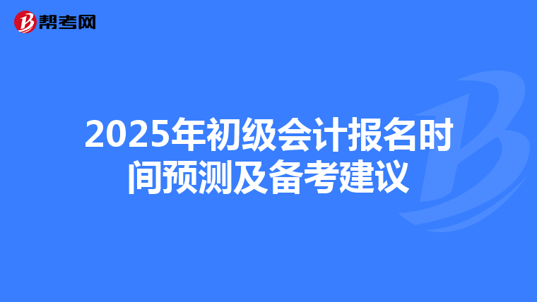 2025年初级会计报名时间预测及备考建议