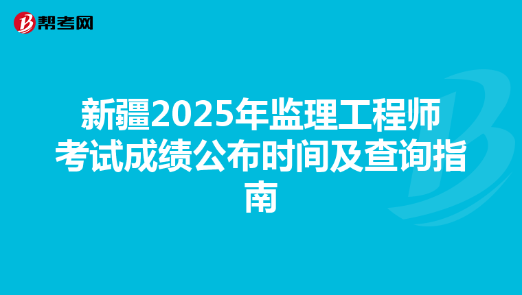 新疆2025年监理工程师考试成绩公布时间及查询指南