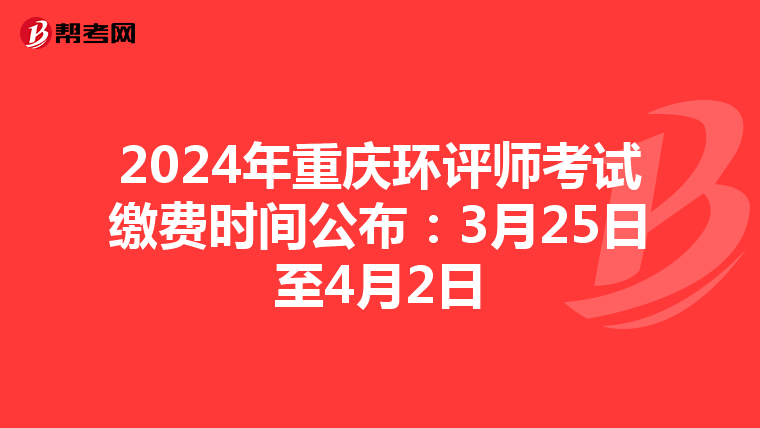 2024年重庆环评师考试缴费时间公布：3月25日至4月2日