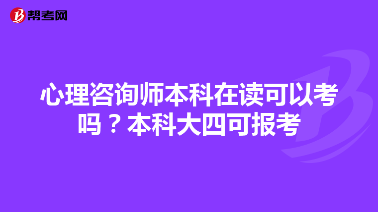 心理咨询师本科在读可以考吗？本科大四可报考