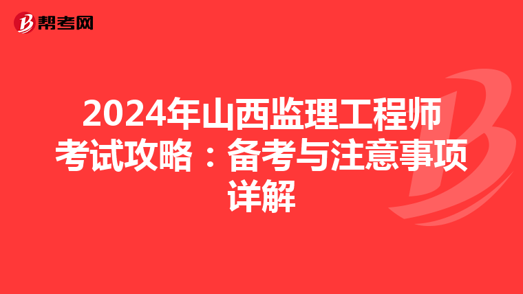 2024年山西监理工程师考试攻略：备考与注意事项详解