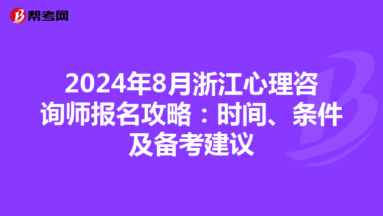 2024年8月浙江心理咨詢師報名攻略：時間、條件及備考建議
