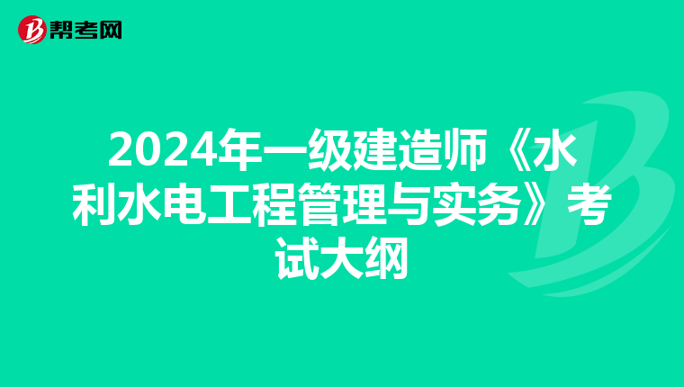 2024年一级建造师《水利水电工程管理与实务》考试大纲