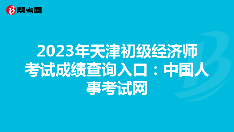 2023年天津初级经济师考试成绩查询入口:中国人事考试网