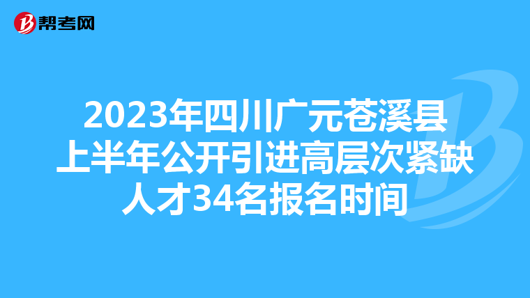 2023年四川广元苍溪县上半年公开引进高层次紧缺人才34名报名时间