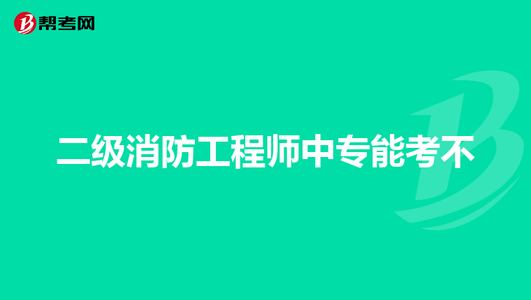 二级消防工程师中专能考不