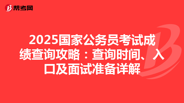 2025国家公务员考试成绩查询攻略：查询时间、入口及面试准备详解
