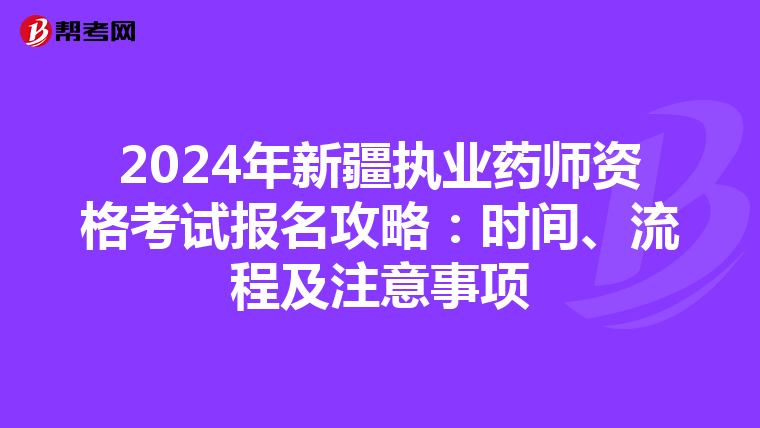 2024年新疆执业药师资格考试报名攻略：时间、流程及注意事项