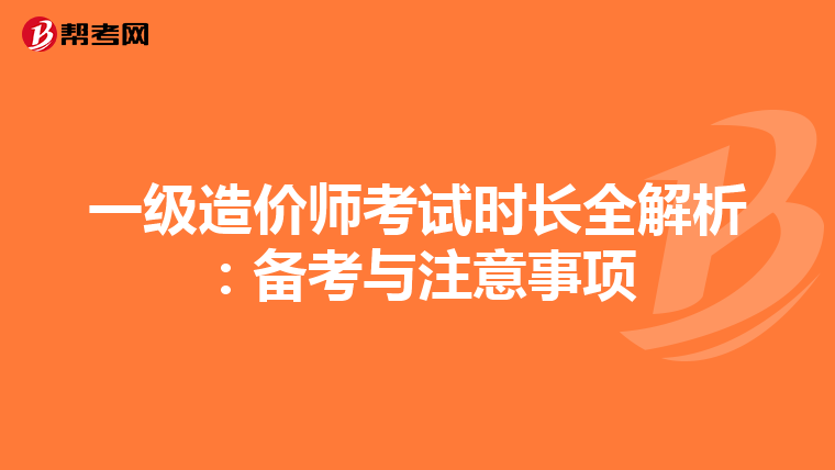 一级造价师考试时长全解析：备考与注意事项