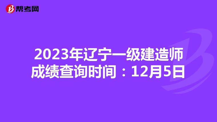 2023年辽宁一级建造师成绩查询时间：12月5日