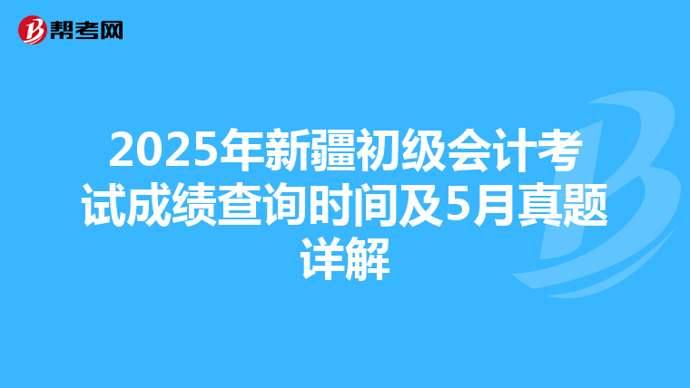 2025年新疆初級(jí)會(huì)計(jì)考試成績(jī)查詢時(shí)間及5月真題詳解