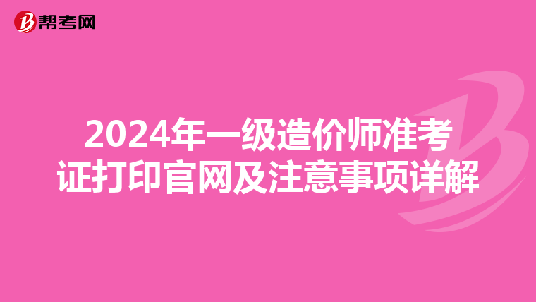 2024年一级造价师准考证打印官网及注意事项详解