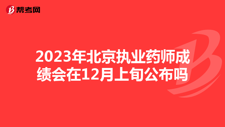 2023年北京执业药师成绩会在12月上旬公布吗