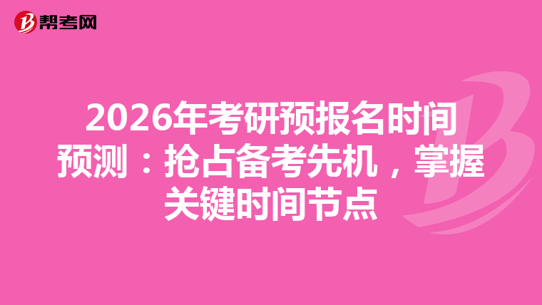 2026年考研预报名时间预测：抢占备考先机，掌握关键时间节点