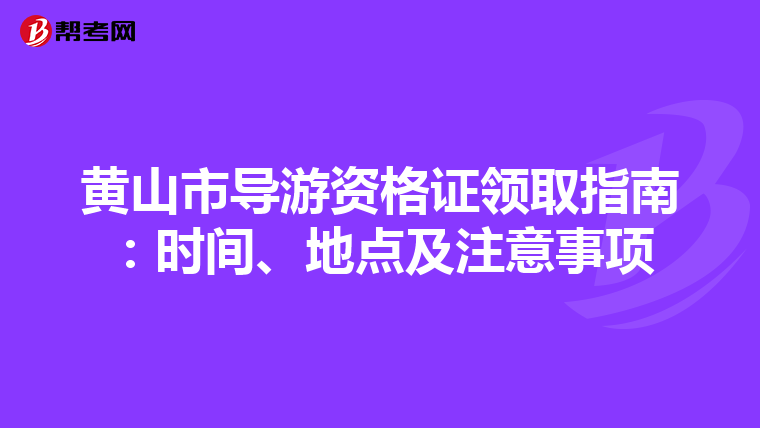 黄山市导游资格证领取指南：时间、地点及注意事项
