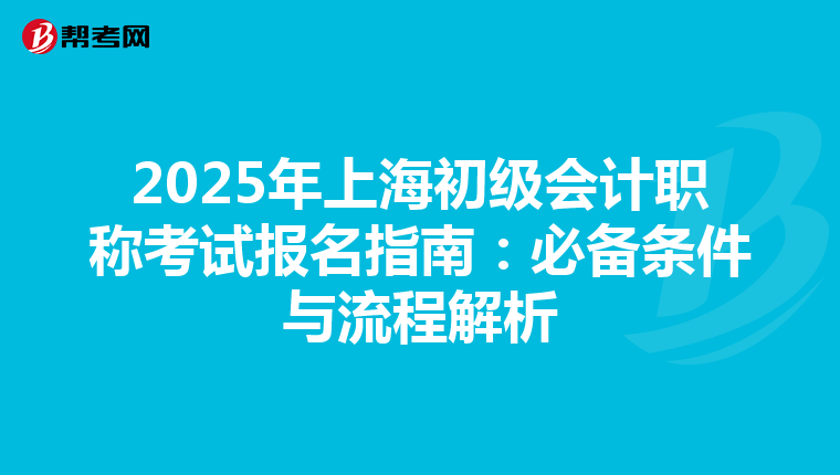 2025年上海初级会计职称考试报名指南：必备条件与流程解析