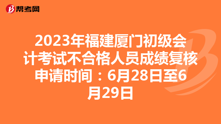 2023年福建廈門初級會計考試不合格人員成績復核申請時間：6月28日至6月29日