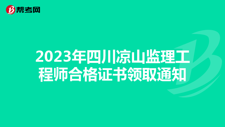 2023年四川凉山监理工程师合格证书领取通知