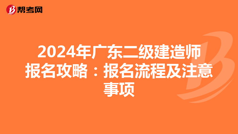 2024年广东二级建造师报名攻略：报名流程及注意事项