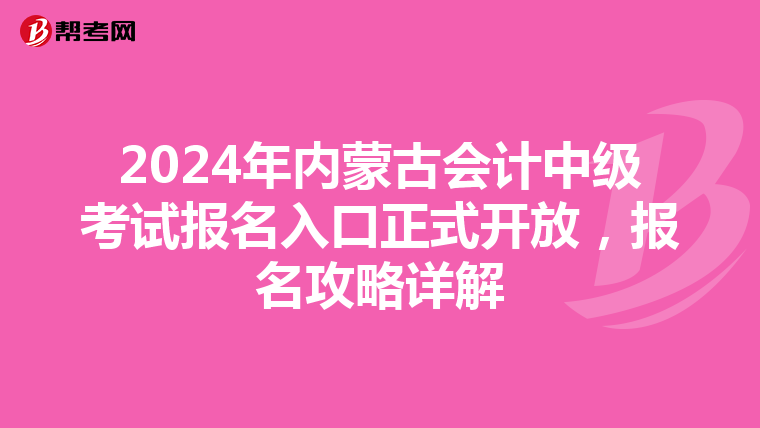 2024年内蒙古会计中级考试报名入口正式开放，报名攻略详解