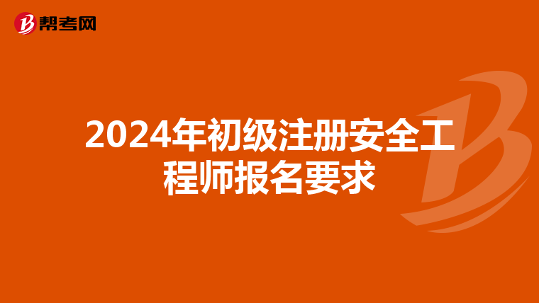 2024年初级注册安全工程师报名要求
