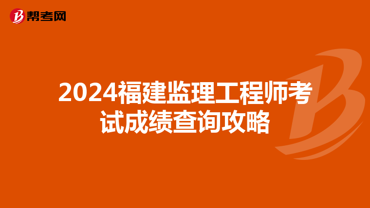 2024福建监理工程师考试成绩查询攻略