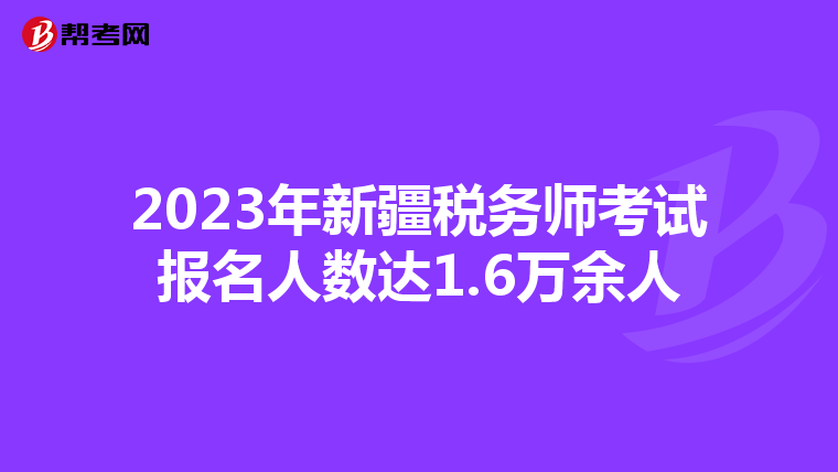 2023年新疆税务师考试报名人数达1.6万余人