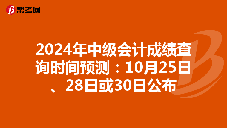 2024年中级会计成绩查询时间预测：10月25日、28日或30日公布