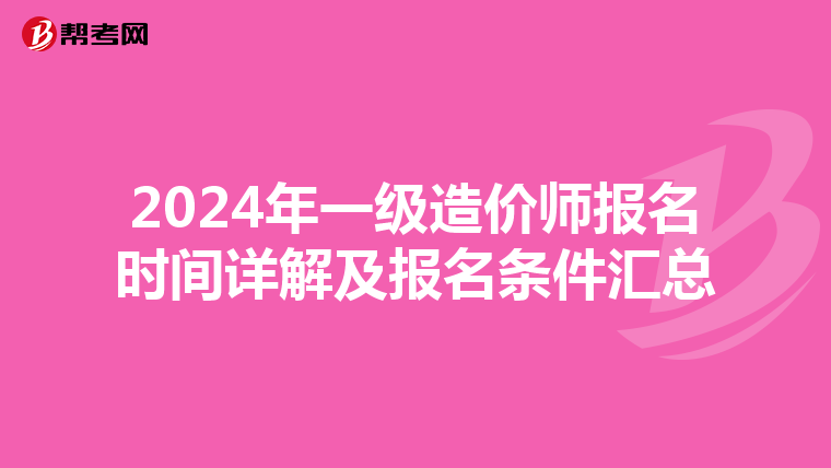 2024年一级造价师报名时间详解及报名条件汇总
