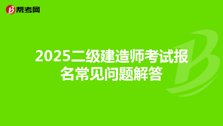 2025二级建造师考试报名常见问题解答