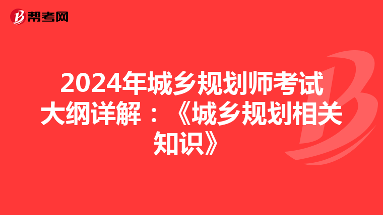 2024年城乡规划师考试大纲详解：《城乡规划相关知识》
