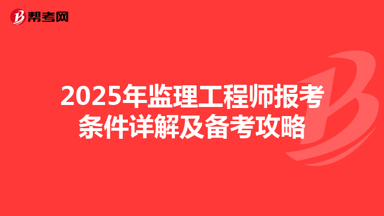 2025年监理工程师报考条件详解及备考攻略