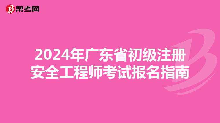 2024年廣東省初級注冊安全工程師考試報名指南