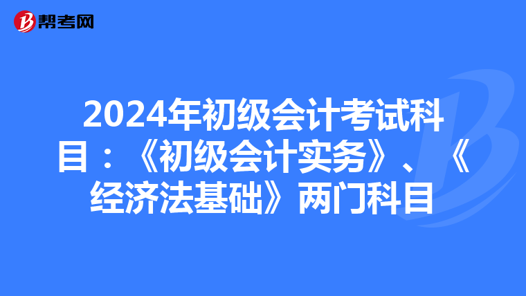 2024年初級(jí)會(huì)計(jì)考試科目:《初級(jí)會(huì)計(jì)實(shí)務(wù)》、《經(jīng)濟(jì)法基礎(chǔ)》兩門(mén)科目