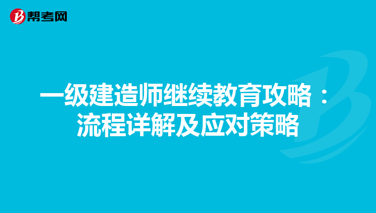 一级建造师继续教育攻略：流程详解及应对策略