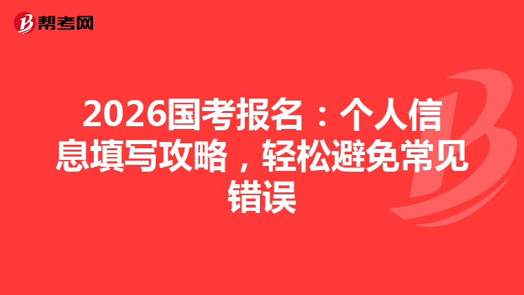 2026国考报名：个人信息填写攻略，轻松避免常见错误