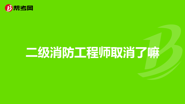二级消防工程师取消了嘛