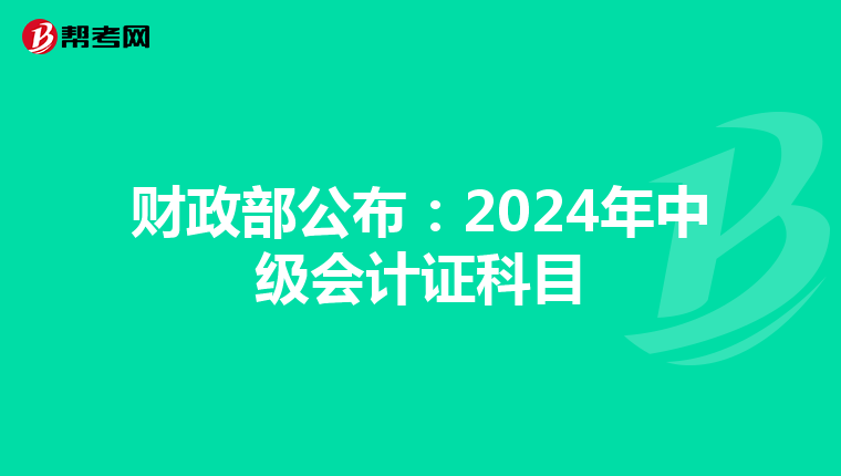 財(cái)政部公布:2024年中級(jí)會(huì)計(jì)證科目